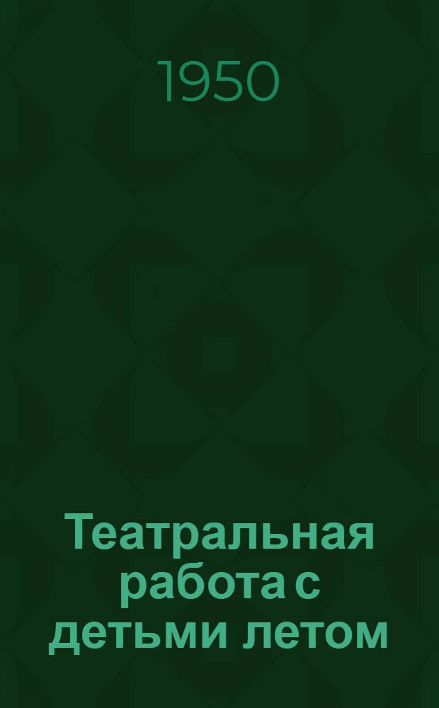 Театральная работа с детьми летом : (Опыт работы в пионерских лагерях и на летних гор. площадках)