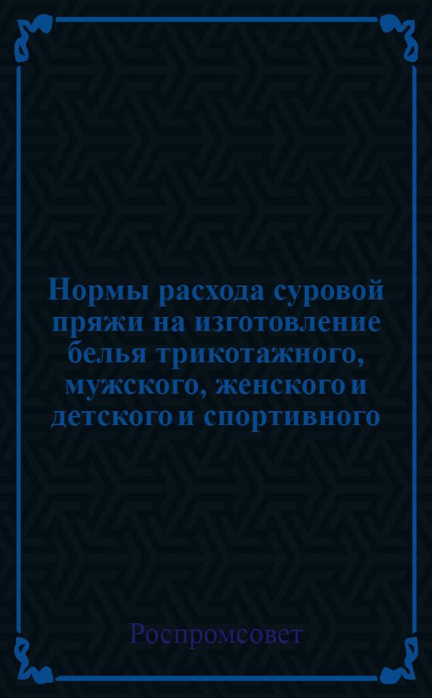 Нормы расхода суровой пряжи на изготовление белья трикотажного, мужского, женского и детского и спортивного - взрослого и детского : Утв. 1/VI 1954 г