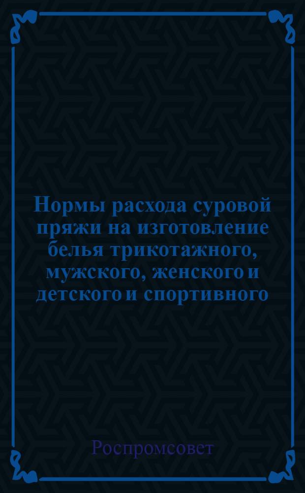 Нормы расхода суровой пряжи на изготовление белья трикотажного, мужского, женского и детского и спортивного - взрослого и детского : Утв. 1/VI 1954 г