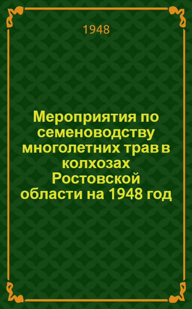 Мероприятия по семеноводству многолетних трав в колхозах Ростовской области на 1948 год : Утв. 28/IV 1948 г
