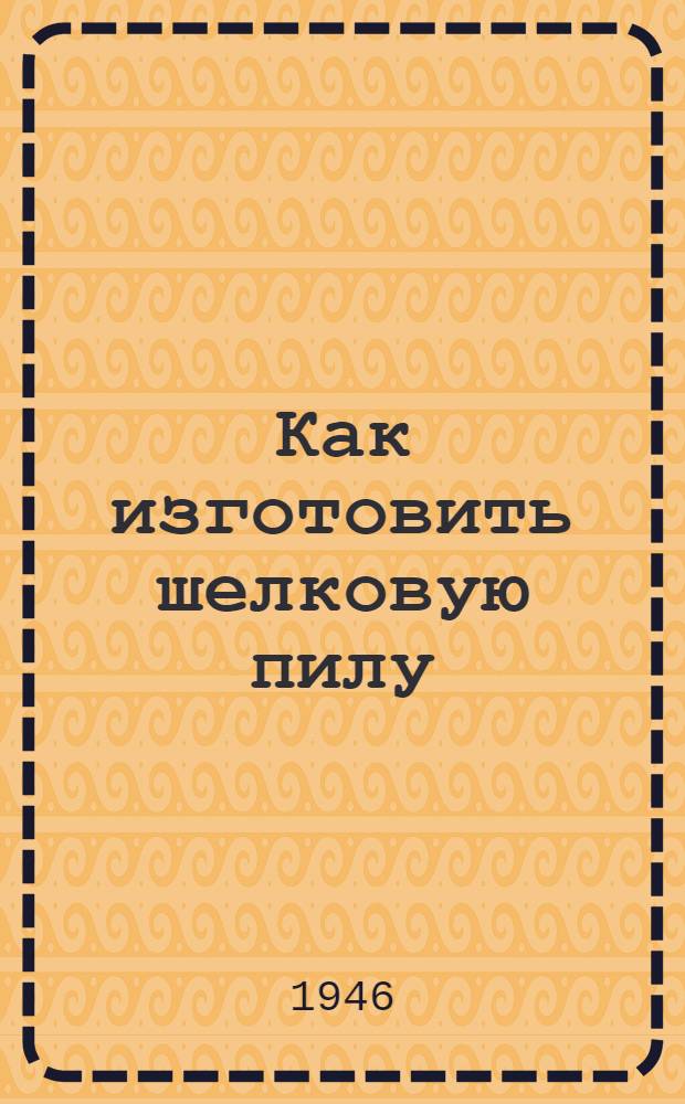 Как изготовить шелковую пилу