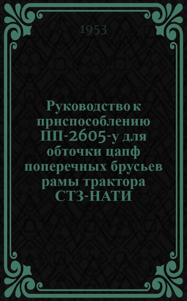 Руководство к приспособлению ПП-2605-у для обточки цапф поперечных брусьев рамы трактора СТЗ-НАТИ