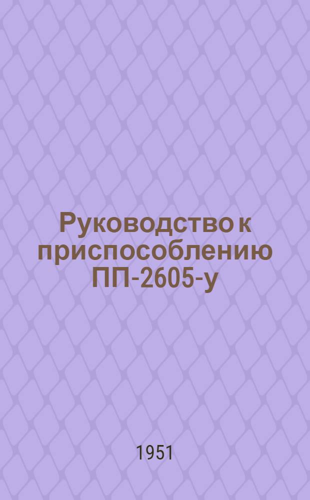 Руководство к приспособлению ПП-2605-у (ХП-2434) для обточки цапф поперечных брусьев рамы трактора СТЗ-НАТИ