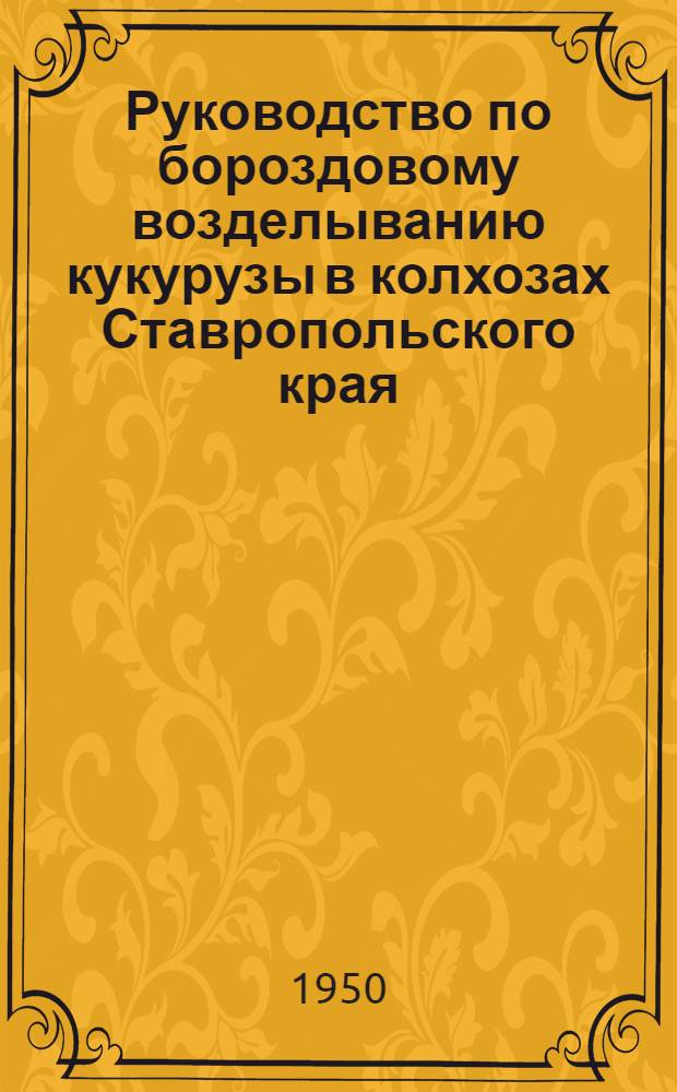 Руководство по бороздовому возделыванию кукурузы в колхозах Ставропольского края