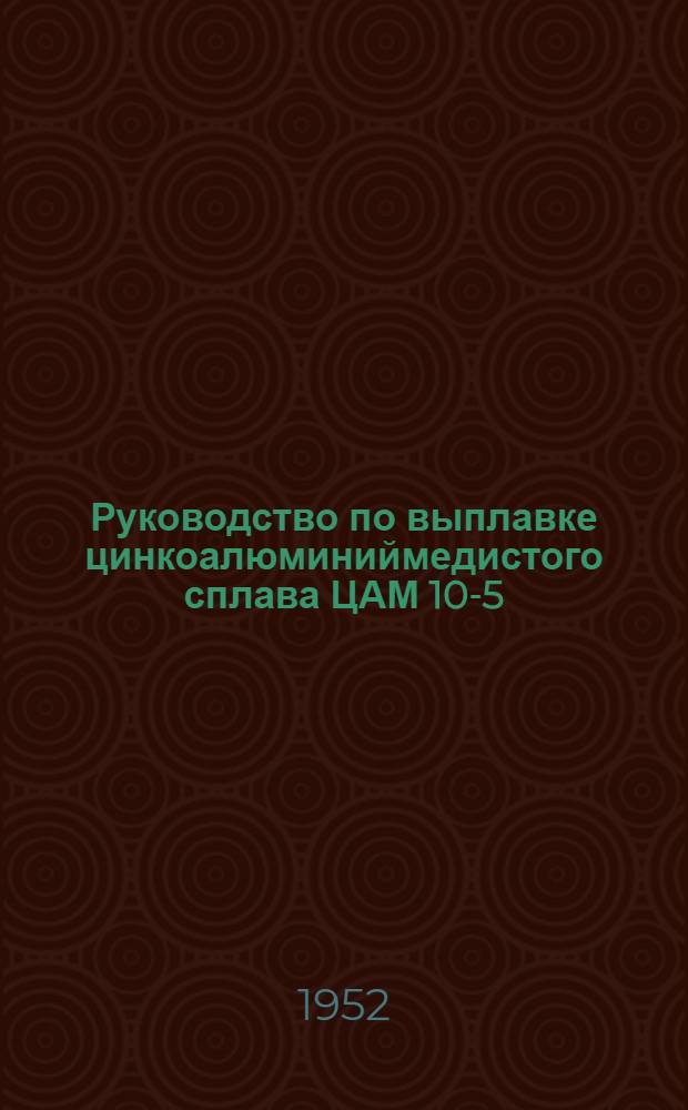 Руководство по выплавке цинкоалюминиймедистого сплава ЦАМ 10-5 (заменителя бронзы) и изготовлению из него деталей узлов трения скольжения