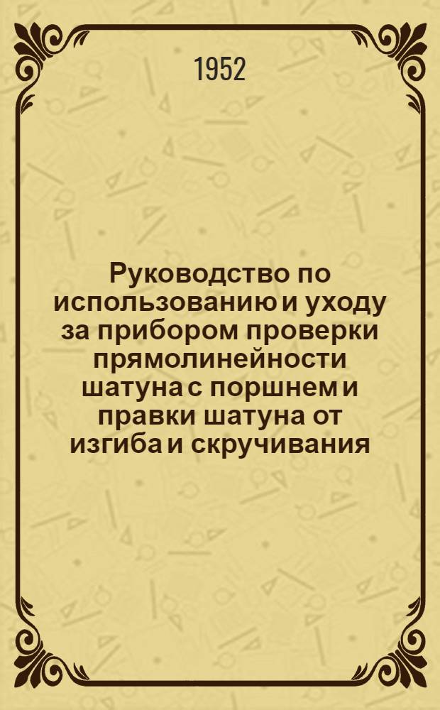 Руководство по использованию и уходу за прибором проверки прямолинейности шатуна с поршнем и правки шатуна от изгиба и скручивания