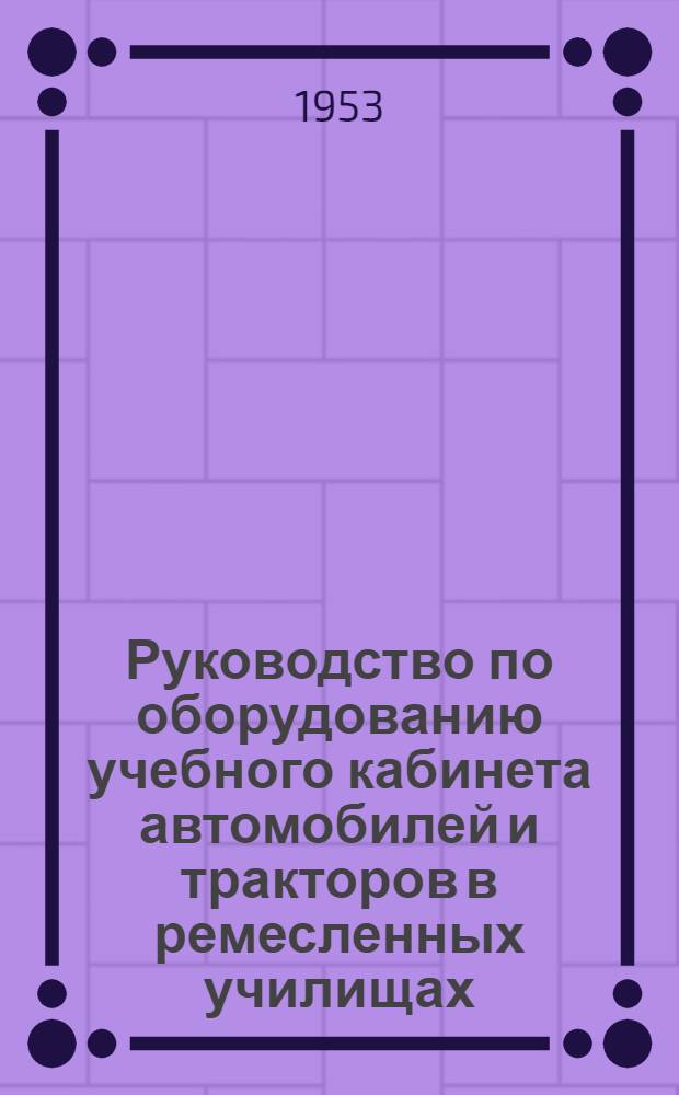 Руководство по оборудованию учебного кабинета автомобилей и тракторов в ремесленных училищах