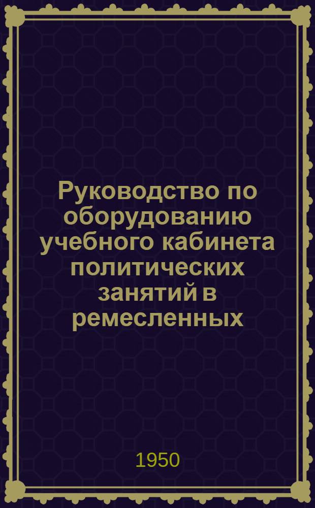 Руководство по оборудованию учебного кабинета политических занятий в ремесленных, железнодорожных и горнопромышленных училищах