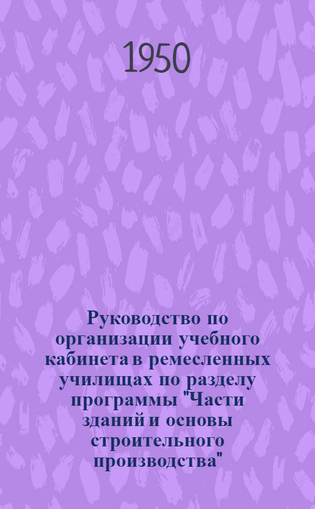 Руководство по организации учебного кабинета в ремесленных училищах по разделу программы "Части зданий и основы строительного производства"