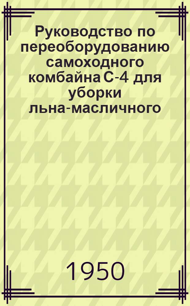 Руководство по переоборудованию самоходного комбайна С-4 для уборки льна-масличного