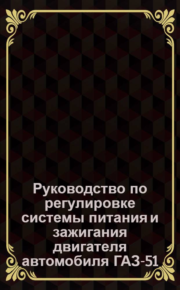 Руководство по регулировке системы питания и зажигания двигателя автомобиля ГАЗ-51