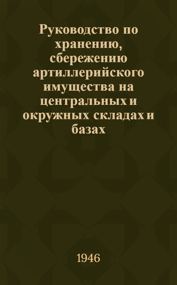 Руководство по хранению, сбережению артиллерийского имущества на центральных и окружных складах и базах
