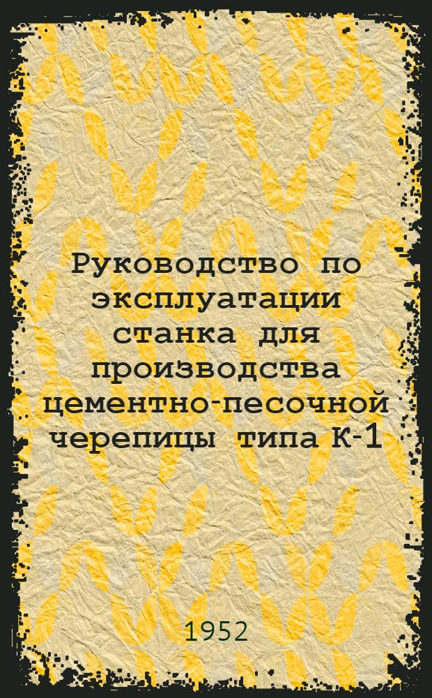 Руководство по эксплуатации станка для производства цементно-песочной черепицы типа К-1