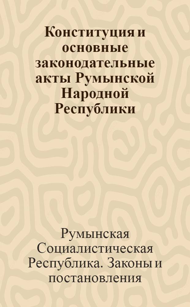 Конституция и основные законодательные акты Румынской Народной Республики : Пер. с румын