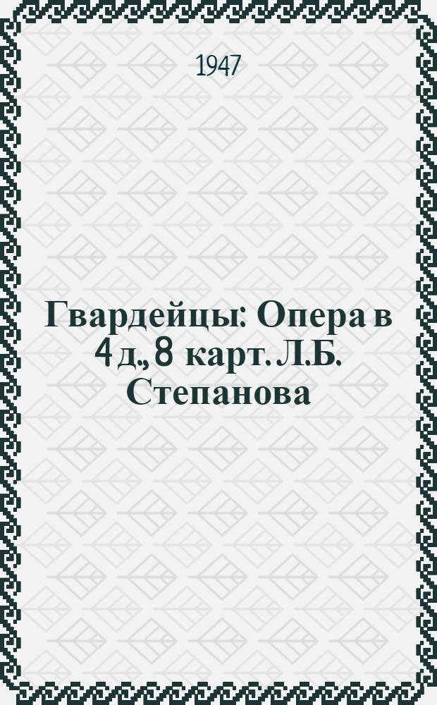Гвардейцы : Опера в 4 д., 8 карт. Л.Б. Степанова : Статьи, краткое либретто и программа к постановке