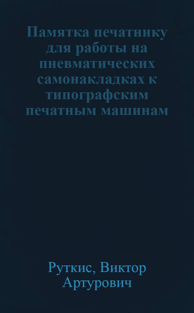 Памятка печатнику для работы на пневматических самонакладках к типографским печатным машинам (ПД Универсаль и Симплекс)