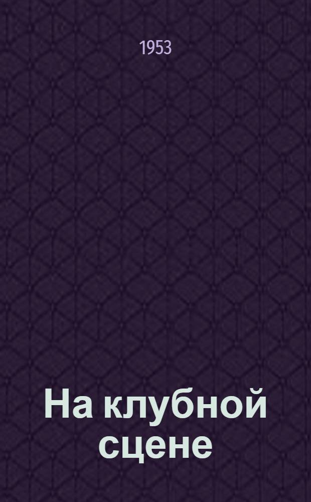 На клубной сцене : Материалы для чтецов худож. самодеятельности