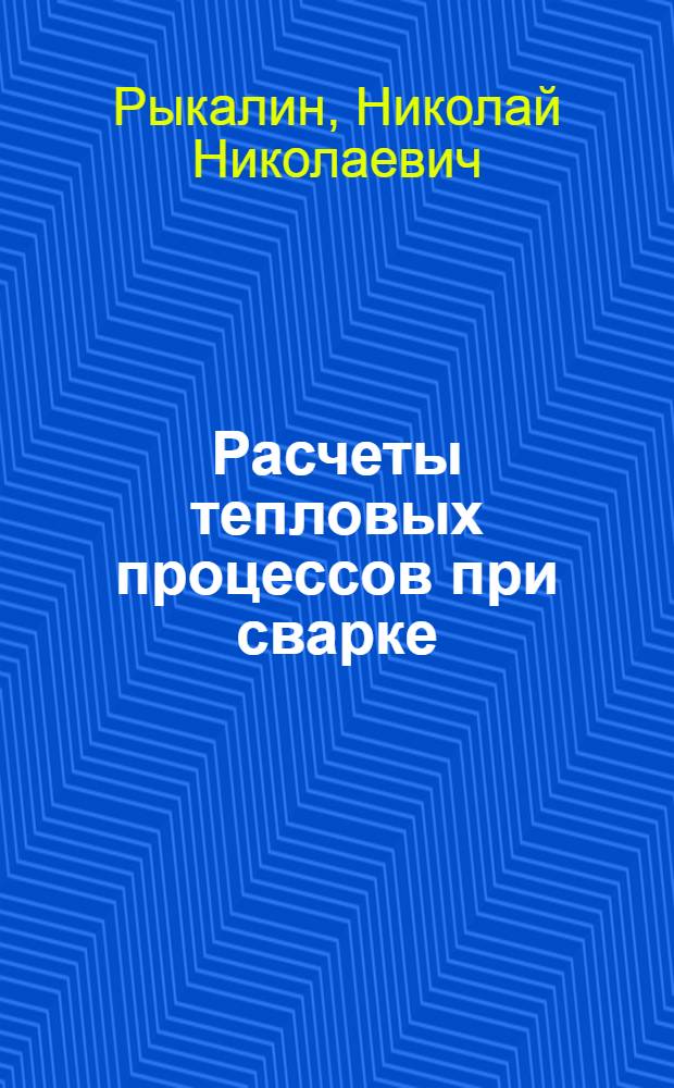 Расчеты тепловых процессов при сварке : Учеб. пособие для машиностроит. вузов