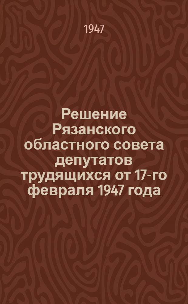 Решение Рязанского областного совета депутатов трудящихся от 17-го февраля 1947 года. О выполнении плана дорожных работ за 1946 г. и о мероприятиях по выполнению плана дорожных работ на 1947 год