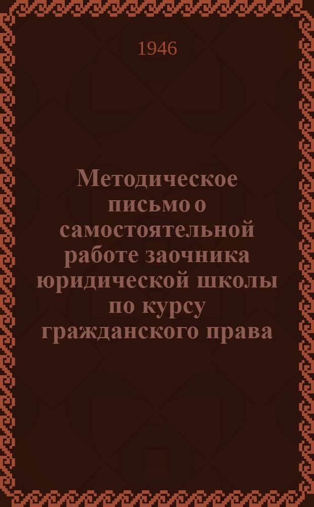 Методическое письмо о самостоятельной работе заочника юридической школы по курсу гражданского права