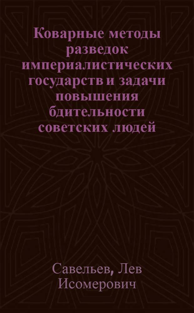 Коварные методы разведок империалистических государств и задачи повышения бдительности советских людей : В помощь докладчикам и беседчикам организаций ДОСААФ