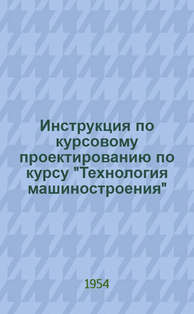 Инструкция по курсовому проектированию по курсу "Технология машиностроения"