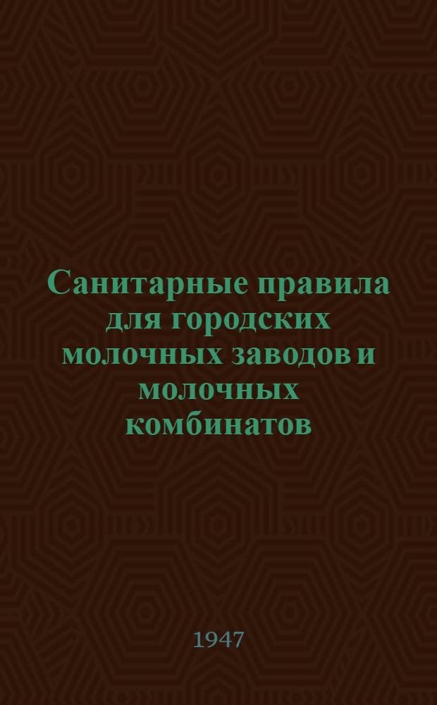 Санитарные правила для городских молочных заводов и молочных комбинатов : Утв. Глав. сан. инспектор СССР и Министерство мяс. и молоч. пром-сти СССР 24/XII-1946 г.