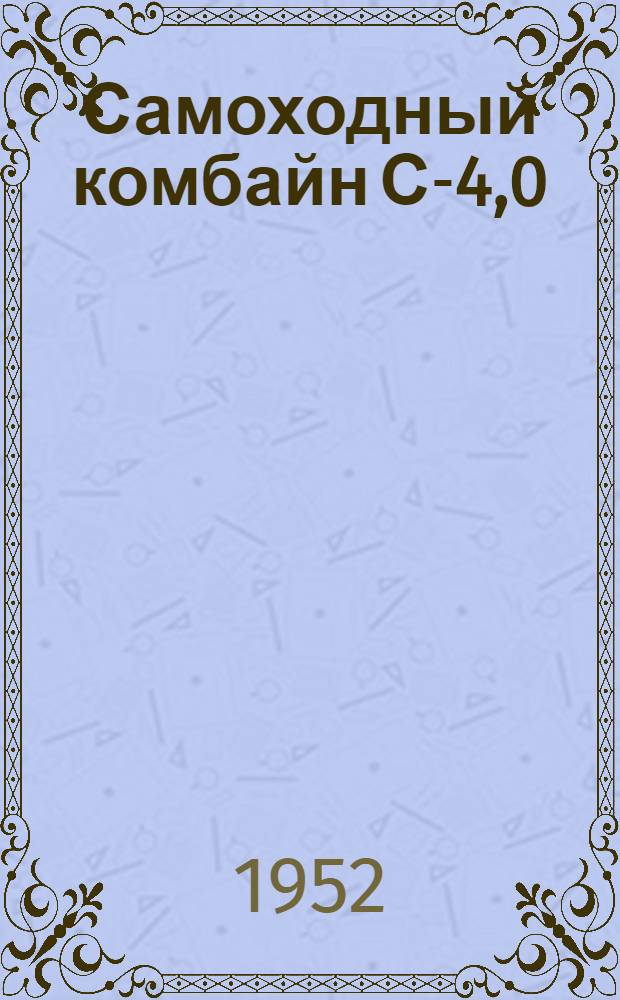 Самоходный комбайн С-4,0 : Сборка. Применение. Уход