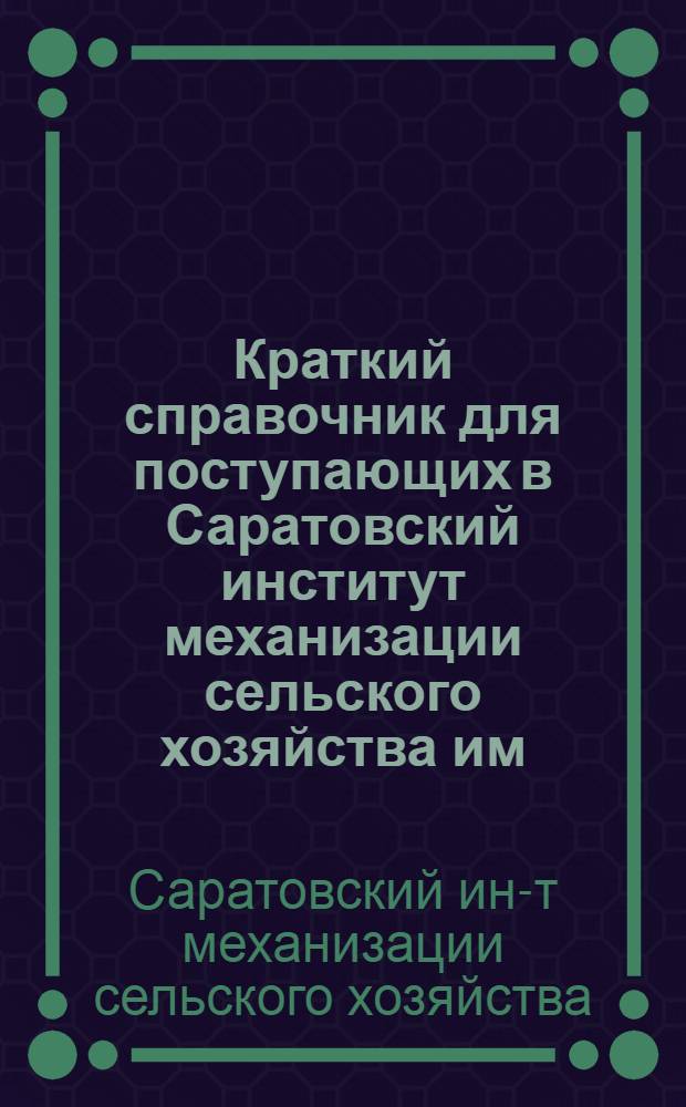 Краткий справочник для поступающих в Саратовский институт механизации сельского хозяйства им. М.И. Калинина