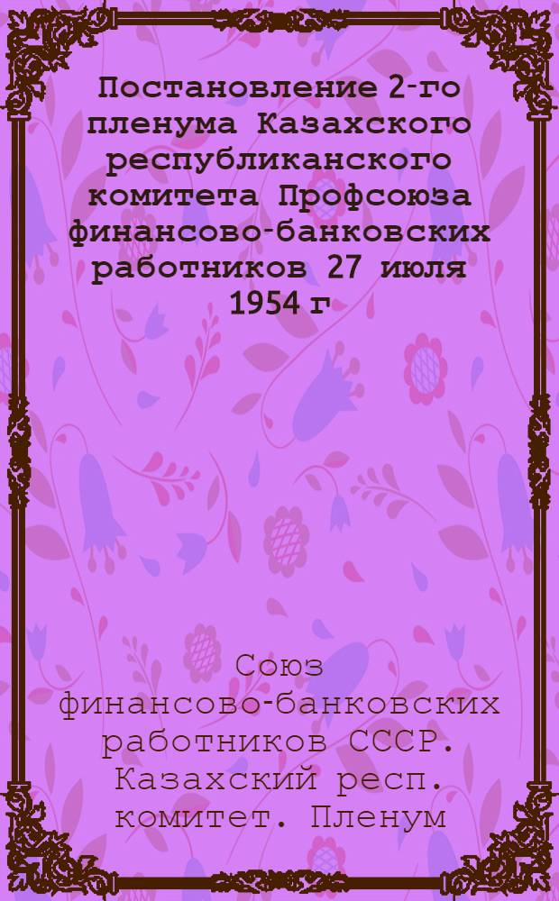 Постановление 2-го пленума Казахского республиканского комитета Профсоюза финансово-банковских работников 27 июля 1954 г. Об исполнении бюджета гос. соц. страхования за 1953 г., за I квартал 1954 г. и утверждении бюджета на 1954 г.; Об исполнении профсоюзного бюджета за 1953 г., первый квартал 1954 г. и утверждении бюджета на 1954 г.