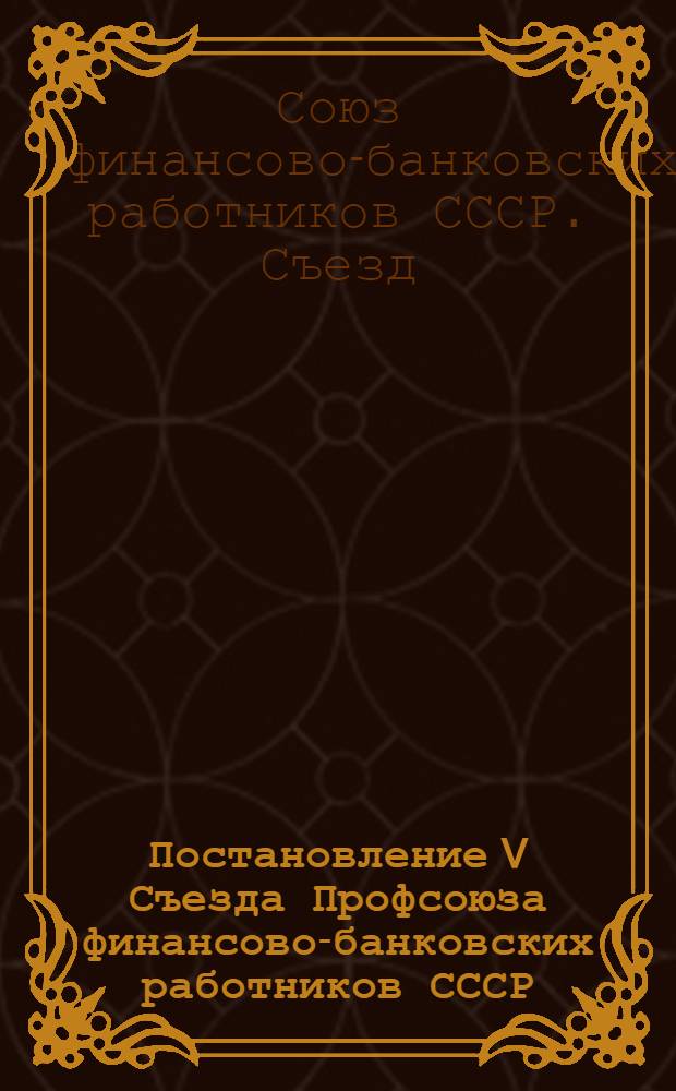 Постановление V Съезда Профсоюза финансово-банковских работников СССР : По отчету о работе ЦК Профсоюза. 14-16 февр. 1949 г.