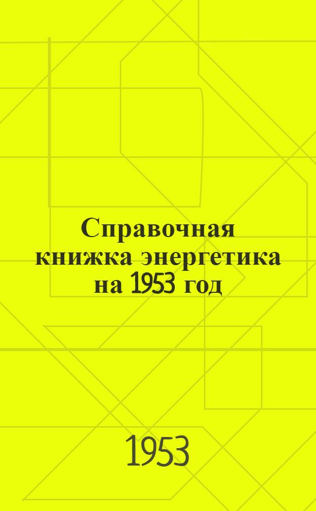 Справочная книжка энергетика на 1953 год