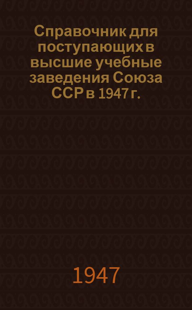 Справочник для поступающих в высшие учебные заведения Союза ССР в 1947 г.