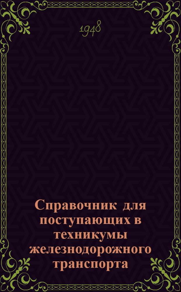 Справочник для поступающих в техникумы железнодорожного транспорта