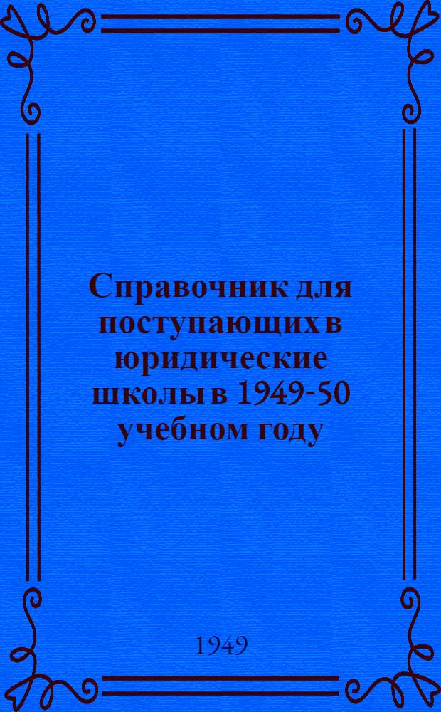 Справочник для поступающих в юридические школы в 1949-50 учебном году