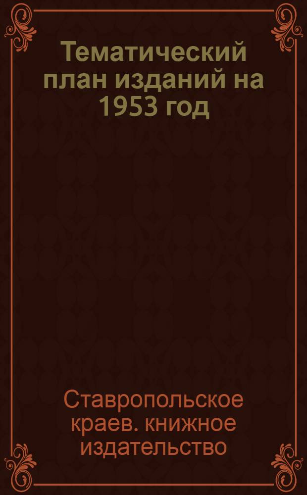 Тематический план изданий на 1953 год / Ставроп. кн-во; Каталог книг, изданных в 1952 году / Ставроп. кн-во