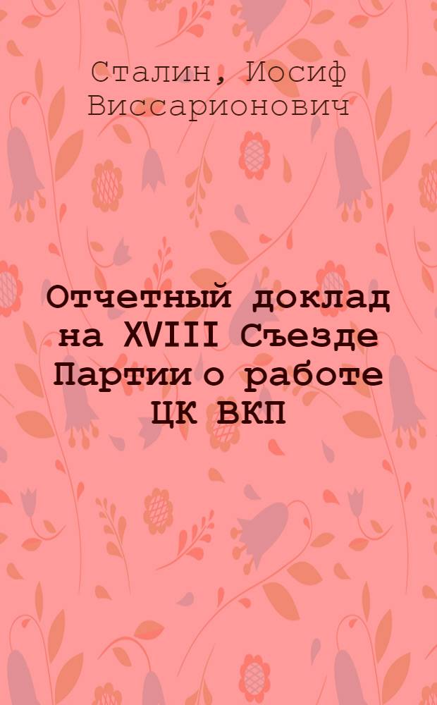 Отчетный доклад на XVIII Съезде Партии о работе ЦК ВКП(б) 10 марта 1939 г.