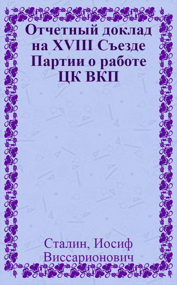 Отчетный доклад на XVIII Съезде Партии о работе ЦК ВКП(б) 10 марта 1939 г.