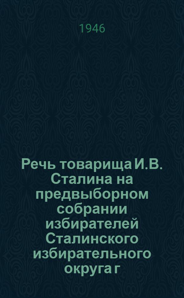 Речь товарища И.В. Сталина на предвыборном собрании избирателей Сталинского избирательного округа г. Москвы 9-го февраля 1946 года