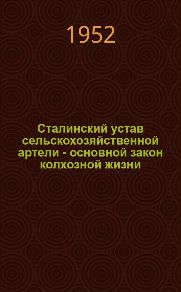 Сталинский устав сельскохозяйственной артели - основной закон колхозной жизни : Материалы для докладчиков