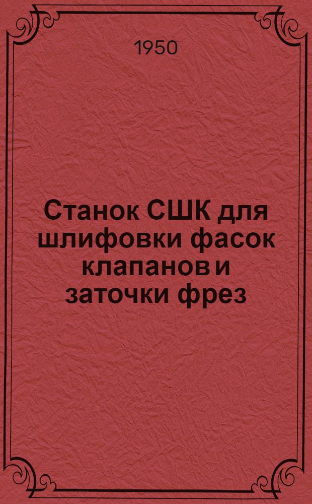 Станок СШК для шлифовки фасок клапанов и заточки фрез : Краткая инструкция по использованию станка и уходу за ним