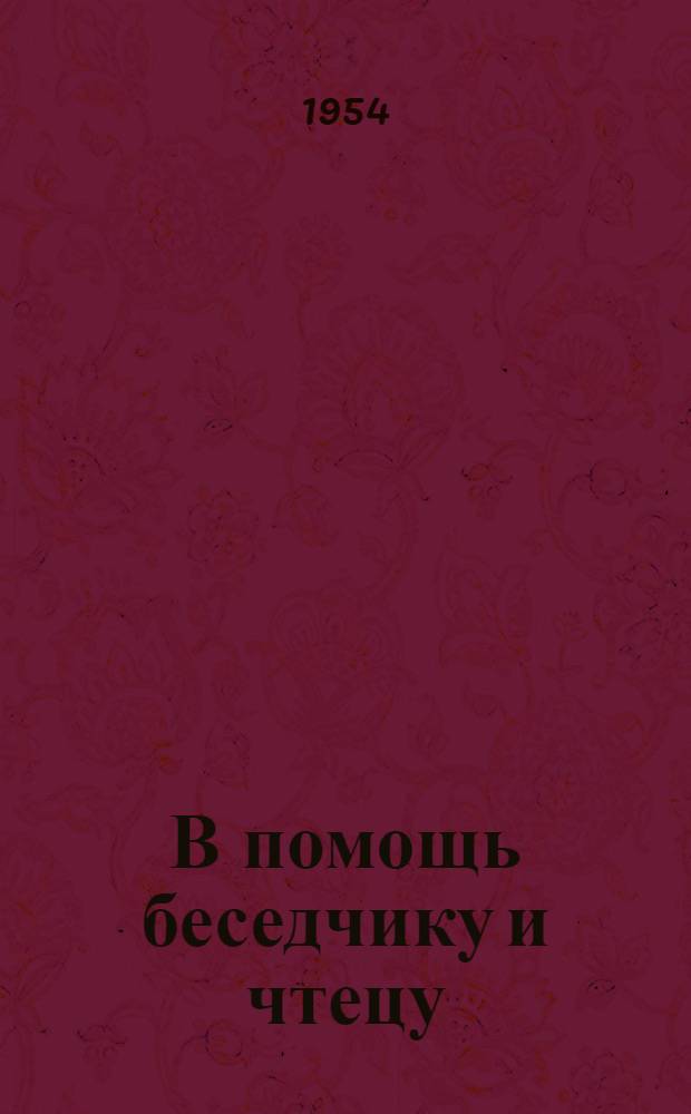 В помощь беседчику и чтецу : Рекоменд. списки литературы к докладам, беседам и громким чтениям в период уборки урожая и заготовок с.-х. продуктов 1954 г
