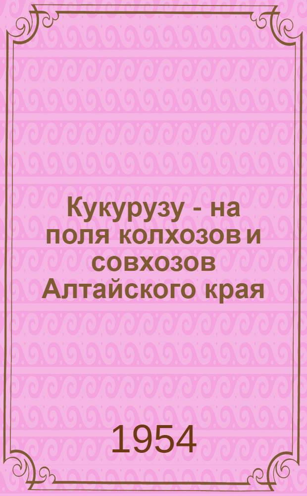 Кукурузу - на поля колхозов и совхозов Алтайского края : (Рекоменд. указатель литературы)