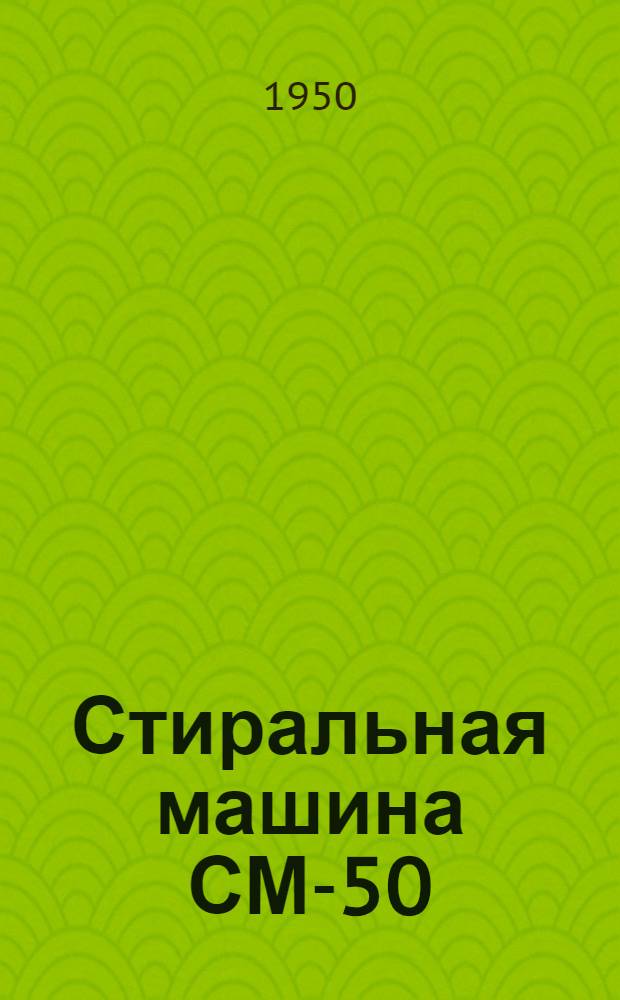 Стиральная машина СМ-50 : Краткое описание и инструкция по уходу и эксплуатации