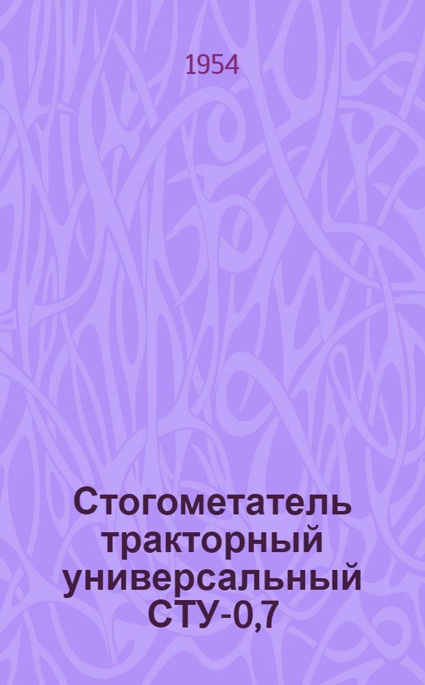 Стогометатель тракторный универсальный СТУ-0,7 : Устройство. Сборка. Применение. Уход
