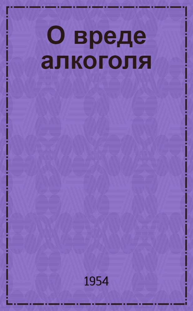 О вреде алкоголя : (Материал для лекций и бесед)