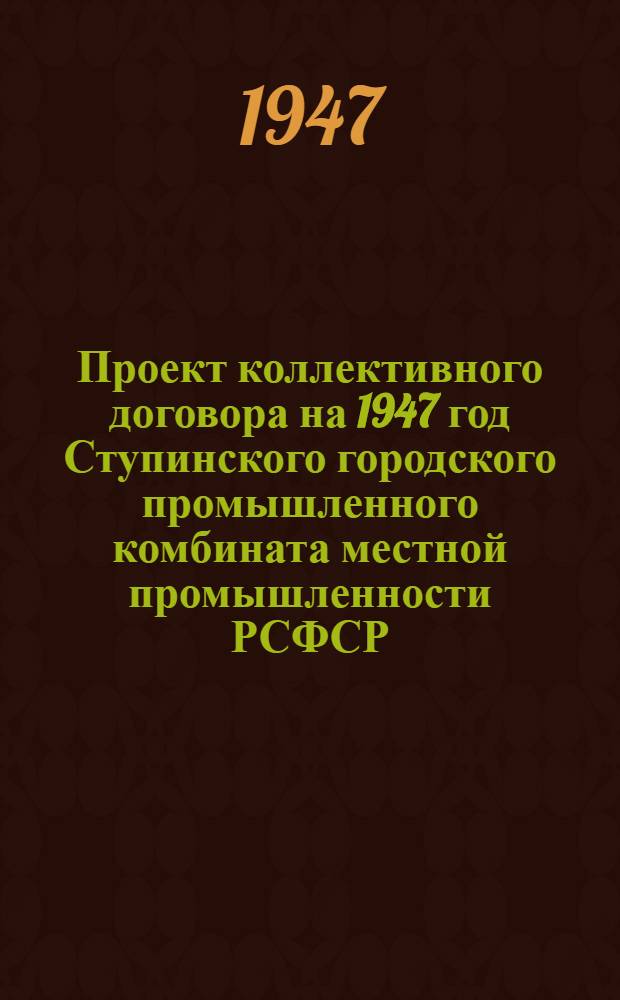 Проект коллективного договора на 1947 год Ступинского городского промышленного комбината местной промышленности РСФСР : Типовой коллектив. договор для рай(гор)промкомбинатов мест. пром-сти РСФСР, утв. ВЦСПС и М-вом мест. пром-сти РСФСР