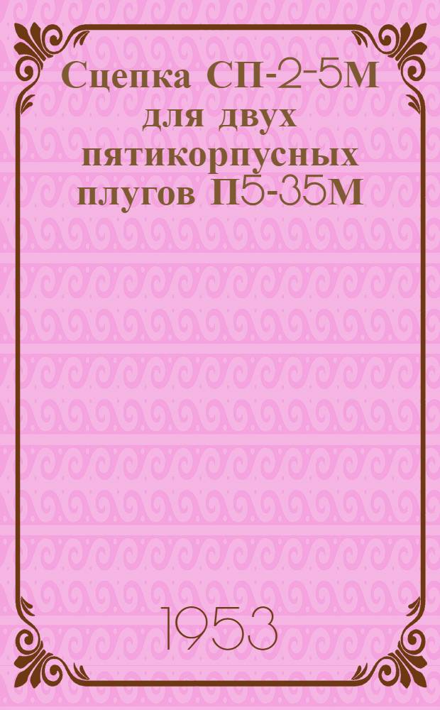 Сцепка СП-2-5М для двух пятикорпусных плугов П5-35М : Устройство. Сборка