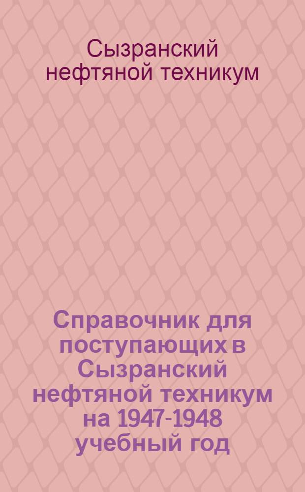 Справочник для поступающих в Сызранский нефтяной техникум на 1947-1948 учебный год