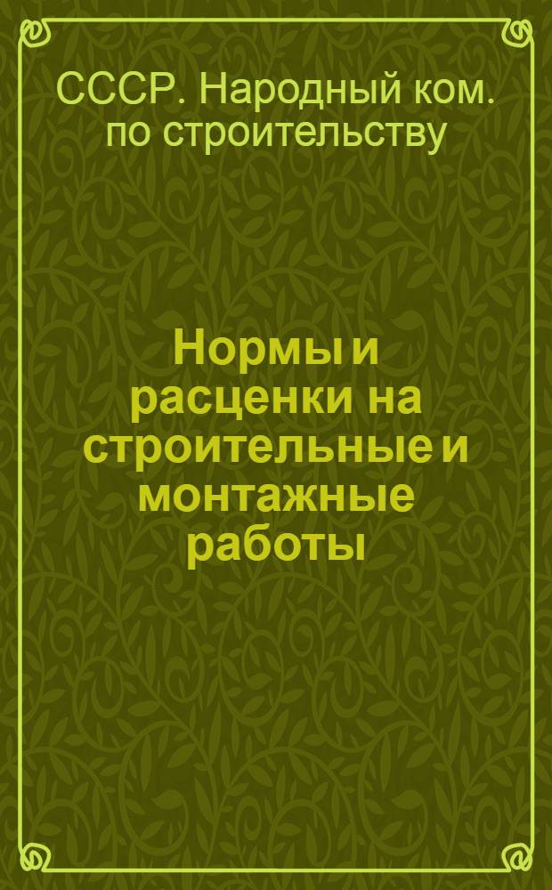 Нормы и расценки на строительные и монтажные работы : Утв. Нар. ком. по стр-ву СССР